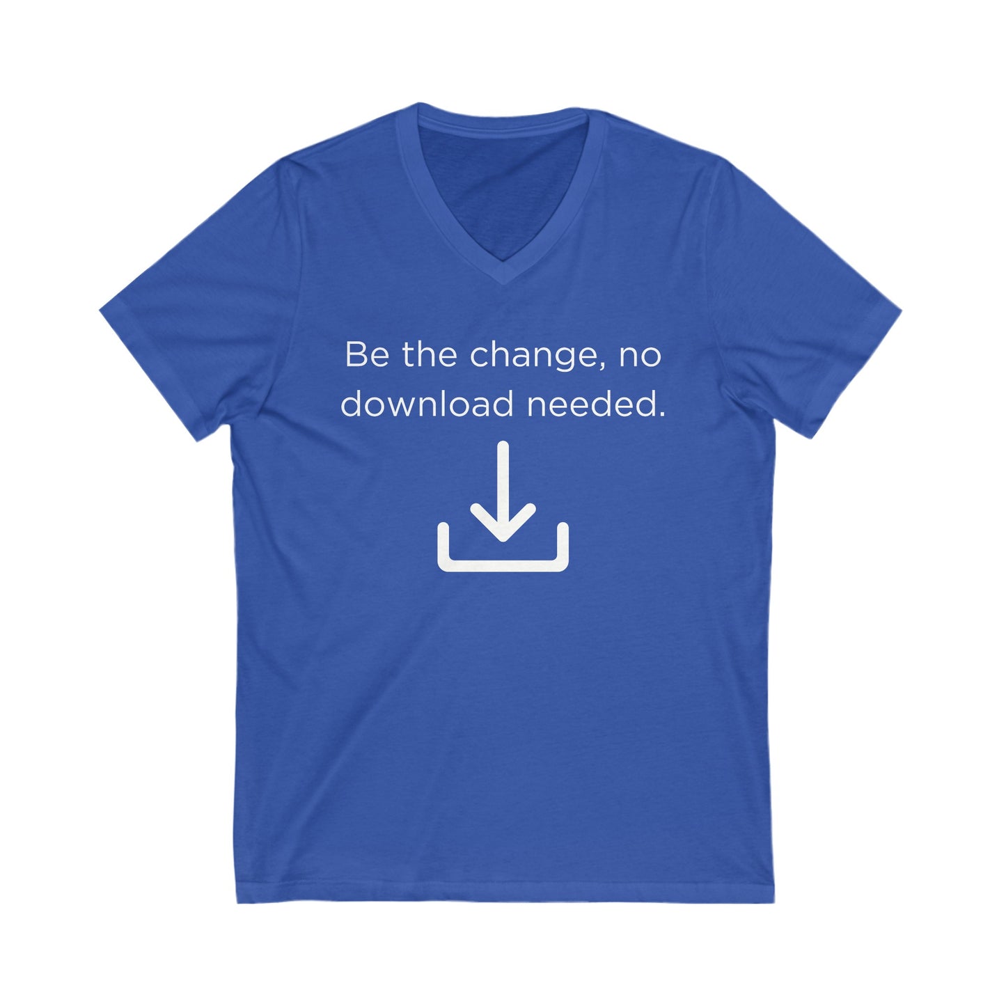 Be the change, no download needed Inspirational Quote V-neck Unisex T-Shirt