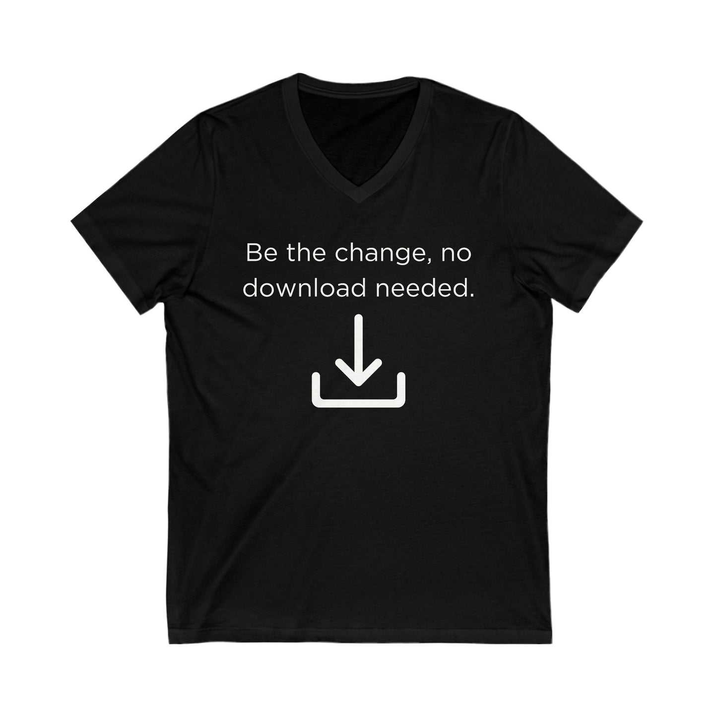 Be the change, no download needed Inspirational Quote V-neck Unisex T-Shirt