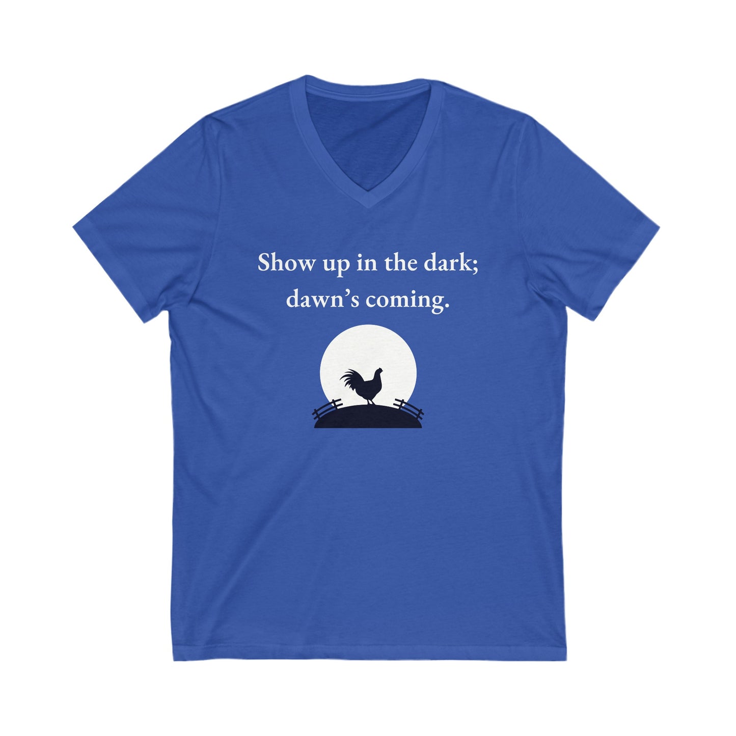 Show up in the dark; dawn's coming Inspirational Quote V-neck Unisex T-Shirt