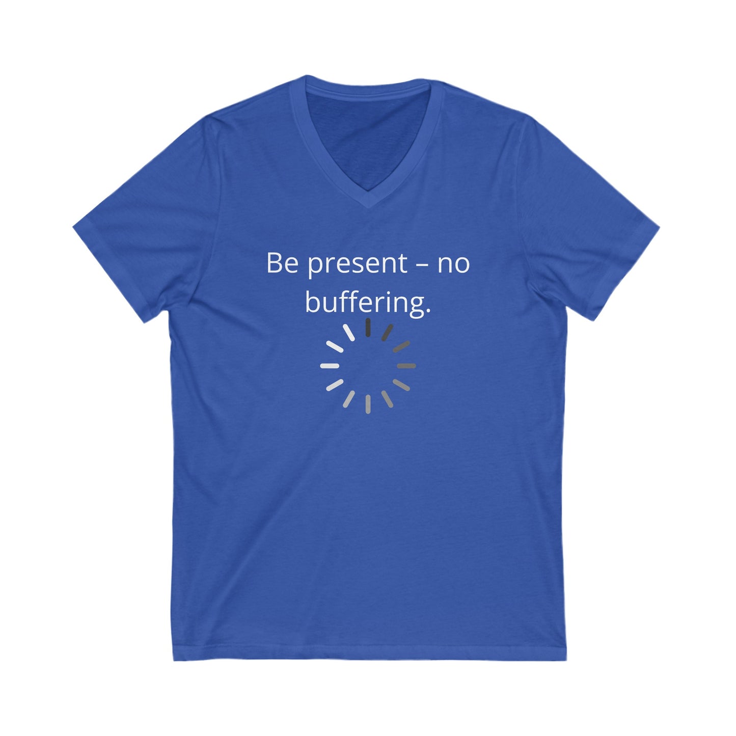 Be present- no buffering Inspirational Quote V-neck Unisex T-Shirt