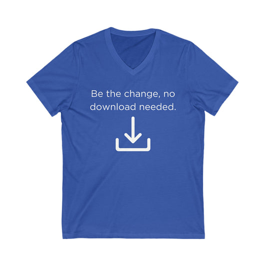 Be the change, no download needed Inspirational Quote V-neck Unisex T-Shirt