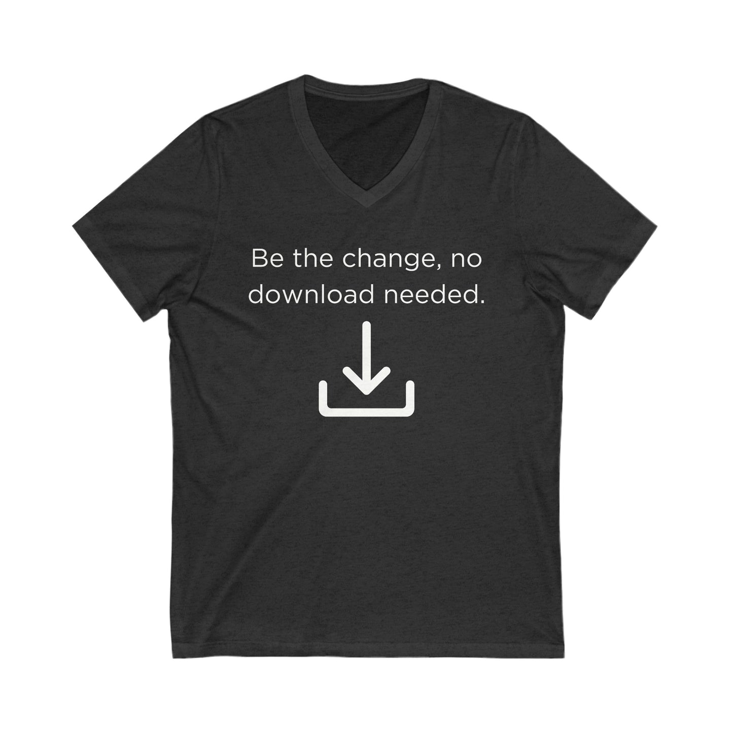 Be the change, no download needed Inspirational Quote V-neck Unisex T-Shirt